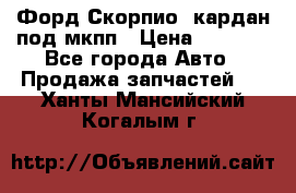 Форд Скорпио2 кардан под мкпп › Цена ­ 4 000 - Все города Авто » Продажа запчастей   . Ханты-Мансийский,Когалым г.